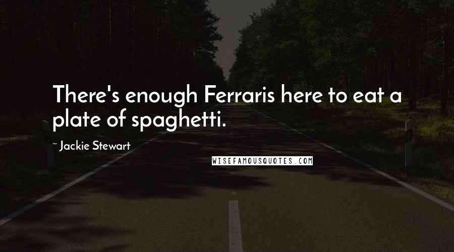 Jackie Stewart Quotes: There's enough Ferraris here to eat a plate of spaghetti.