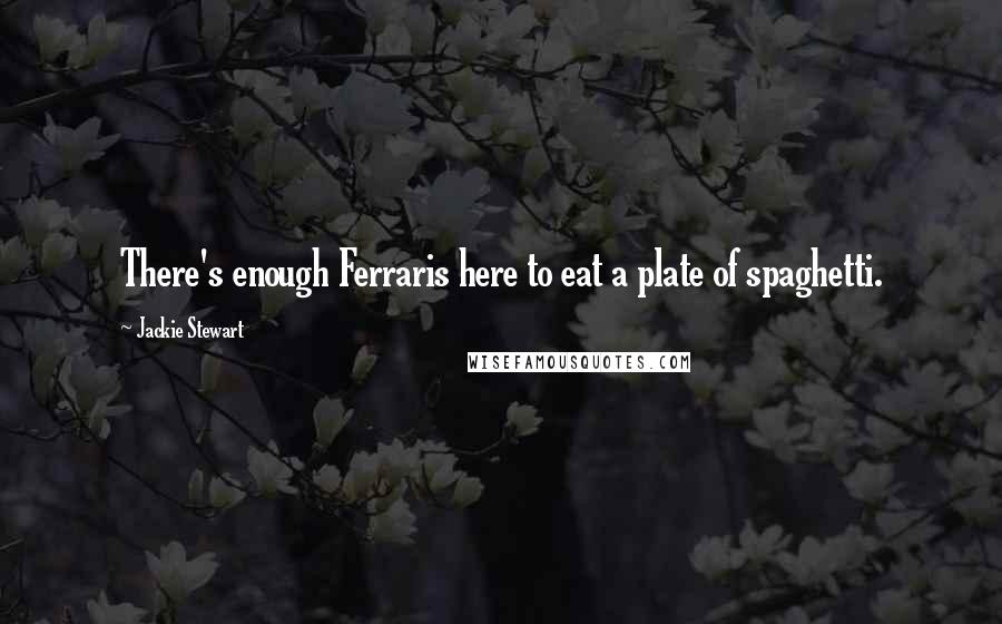 Jackie Stewart Quotes: There's enough Ferraris here to eat a plate of spaghetti.