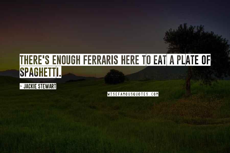 Jackie Stewart Quotes: There's enough Ferraris here to eat a plate of spaghetti.