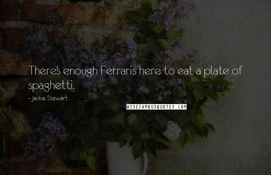 Jackie Stewart Quotes: There's enough Ferraris here to eat a plate of spaghetti.