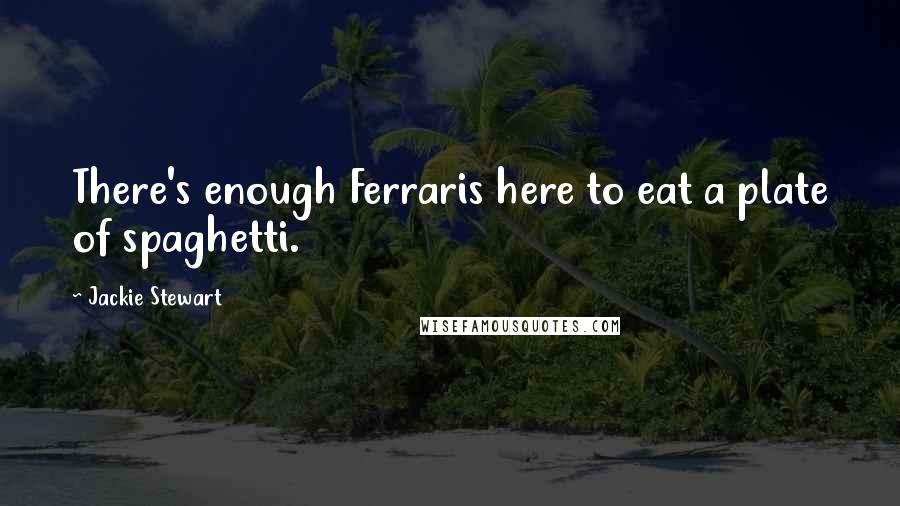 Jackie Stewart Quotes: There's enough Ferraris here to eat a plate of spaghetti.