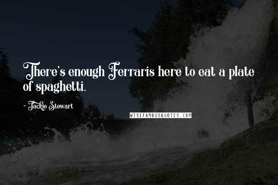 Jackie Stewart Quotes: There's enough Ferraris here to eat a plate of spaghetti.