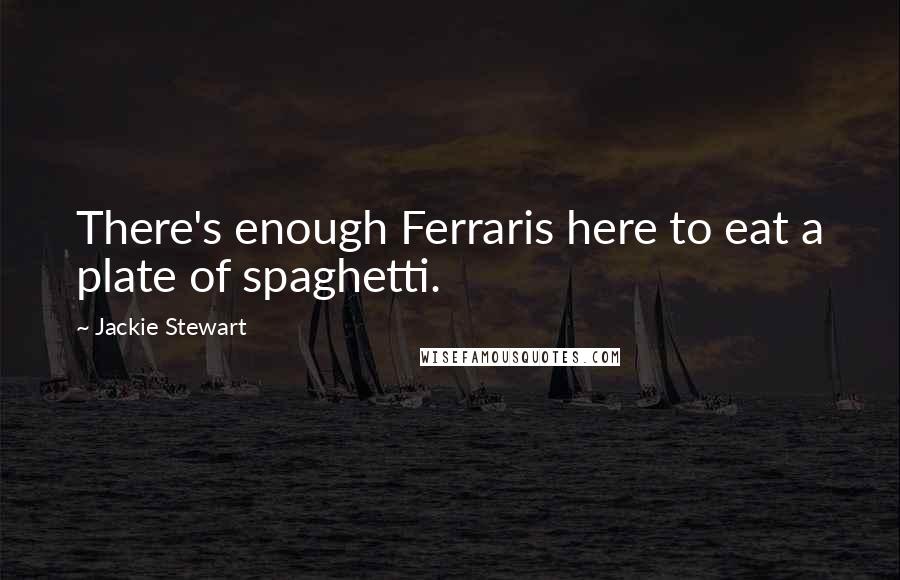 Jackie Stewart Quotes: There's enough Ferraris here to eat a plate of spaghetti.