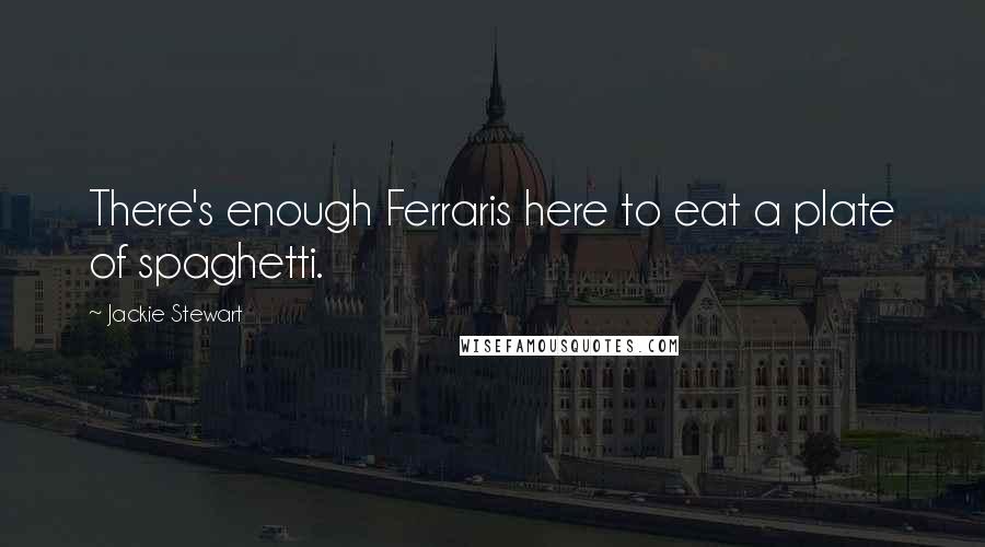 Jackie Stewart Quotes: There's enough Ferraris here to eat a plate of spaghetti.