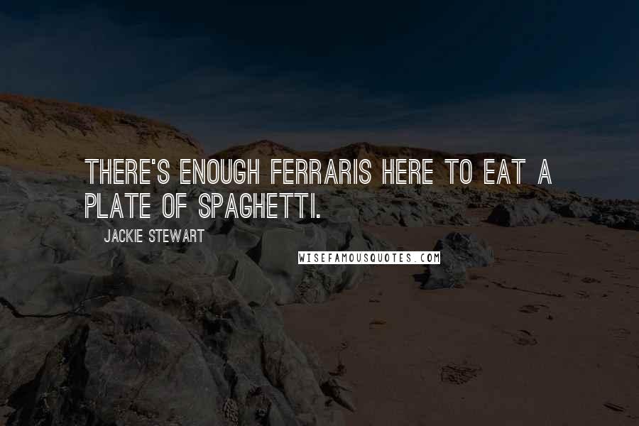 Jackie Stewart Quotes: There's enough Ferraris here to eat a plate of spaghetti.