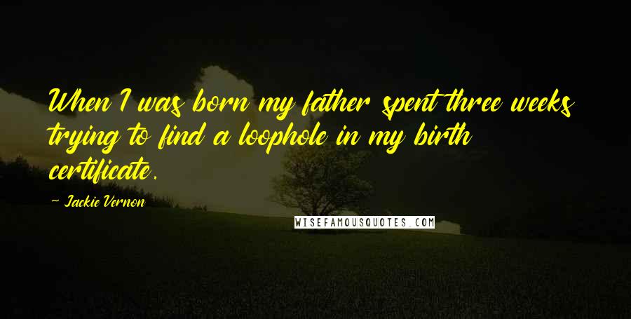Jackie Vernon Quotes: When I was born my father spent three weeks trying to find a loophole in my birth certificate.