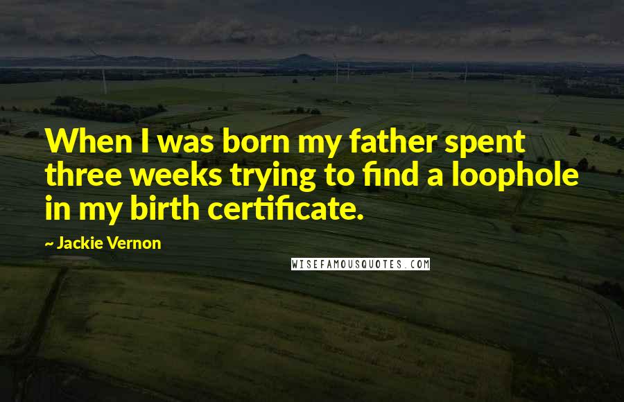 Jackie Vernon Quotes: When I was born my father spent three weeks trying to find a loophole in my birth certificate.