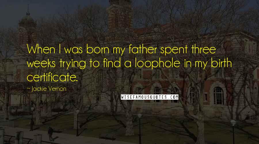 Jackie Vernon Quotes: When I was born my father spent three weeks trying to find a loophole in my birth certificate.