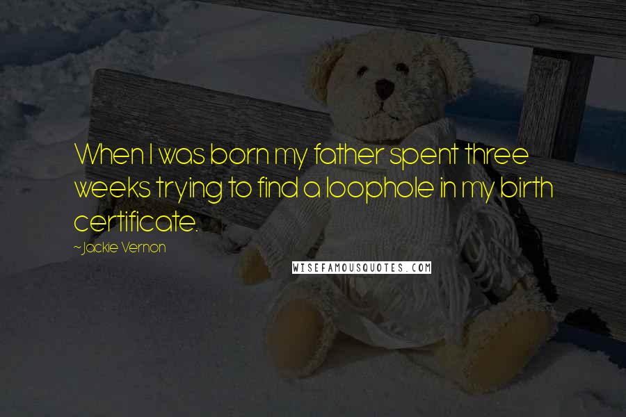 Jackie Vernon Quotes: When I was born my father spent three weeks trying to find a loophole in my birth certificate.