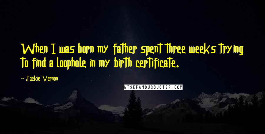 Jackie Vernon Quotes: When I was born my father spent three weeks trying to find a loophole in my birth certificate.
