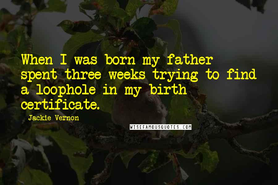 Jackie Vernon Quotes: When I was born my father spent three weeks trying to find a loophole in my birth certificate.
