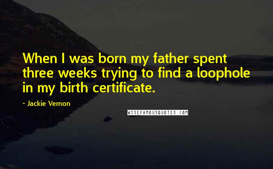 Jackie Vernon Quotes: When I was born my father spent three weeks trying to find a loophole in my birth certificate.