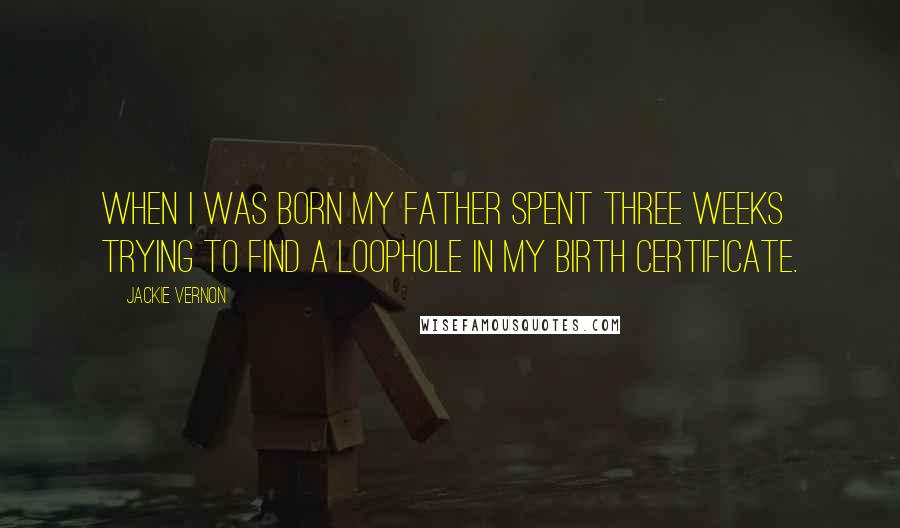 Jackie Vernon Quotes: When I was born my father spent three weeks trying to find a loophole in my birth certificate.