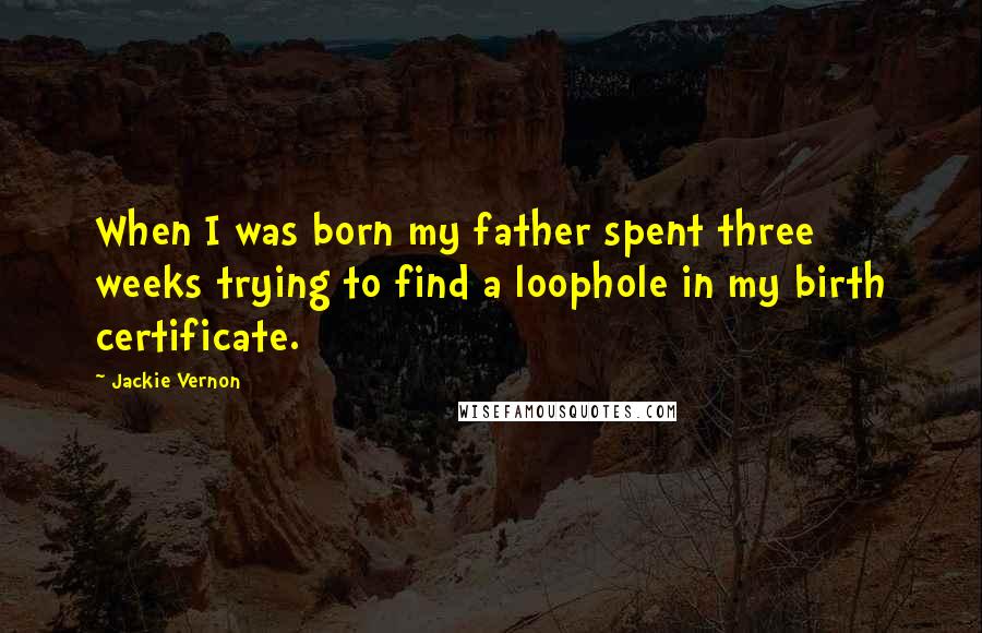 Jackie Vernon Quotes: When I was born my father spent three weeks trying to find a loophole in my birth certificate.