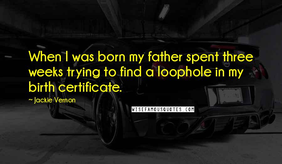 Jackie Vernon Quotes: When I was born my father spent three weeks trying to find a loophole in my birth certificate.