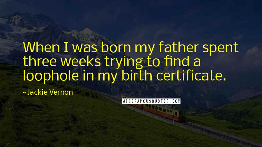 Jackie Vernon Quotes: When I was born my father spent three weeks trying to find a loophole in my birth certificate.