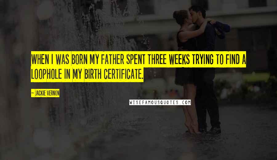 Jackie Vernon Quotes: When I was born my father spent three weeks trying to find a loophole in my birth certificate.