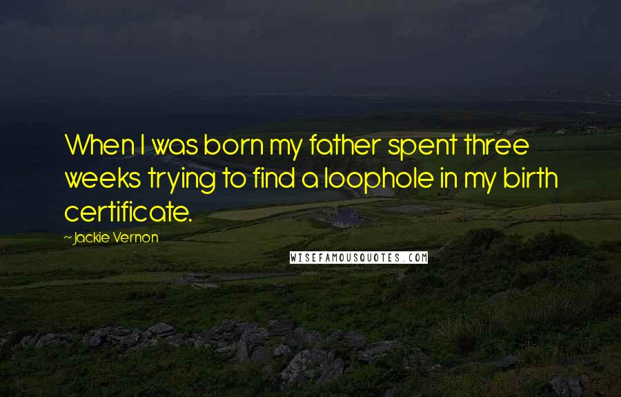 Jackie Vernon Quotes: When I was born my father spent three weeks trying to find a loophole in my birth certificate.