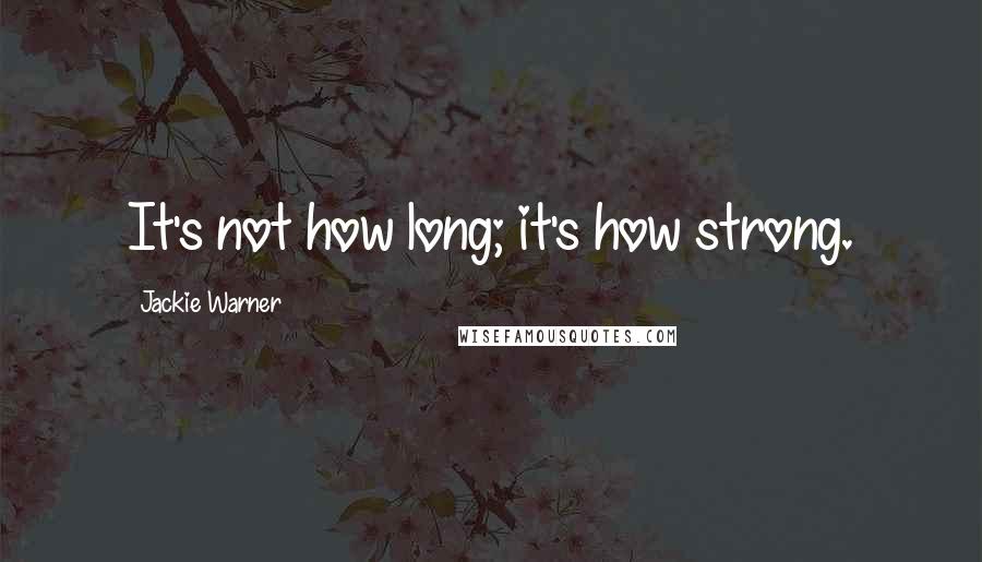 Jackie Warner Quotes: It's not how long; it's how strong.