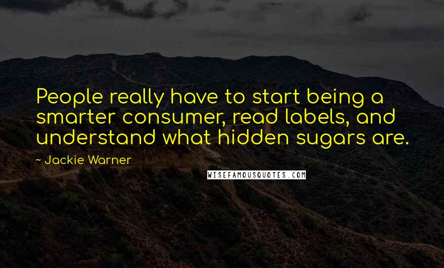 Jackie Warner Quotes: People really have to start being a smarter consumer, read labels, and understand what hidden sugars are.