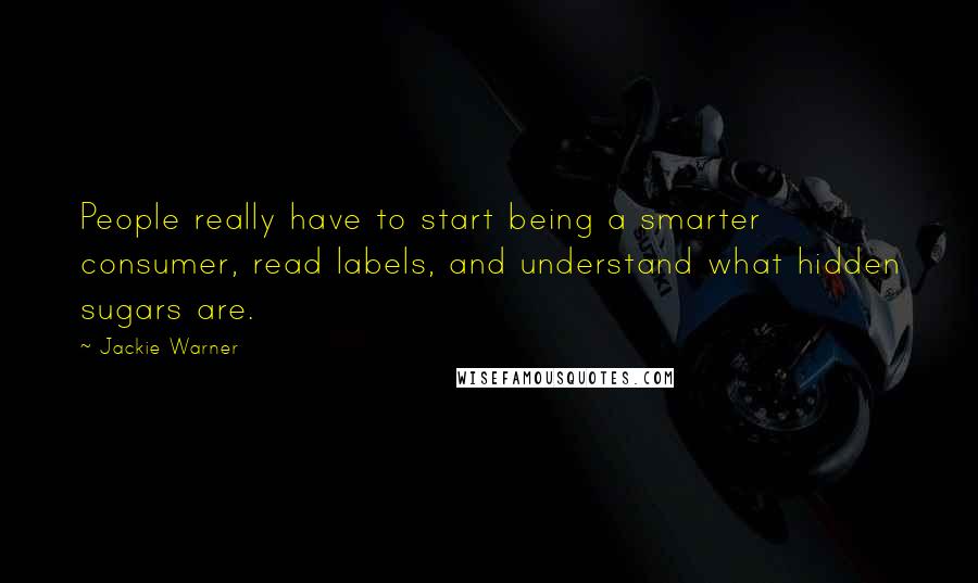 Jackie Warner Quotes: People really have to start being a smarter consumer, read labels, and understand what hidden sugars are.