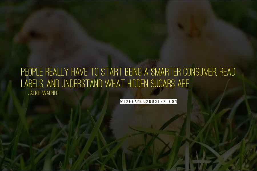 Jackie Warner Quotes: People really have to start being a smarter consumer, read labels, and understand what hidden sugars are.