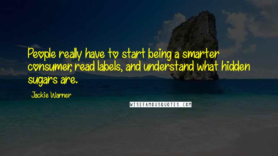 Jackie Warner Quotes: People really have to start being a smarter consumer, read labels, and understand what hidden sugars are.