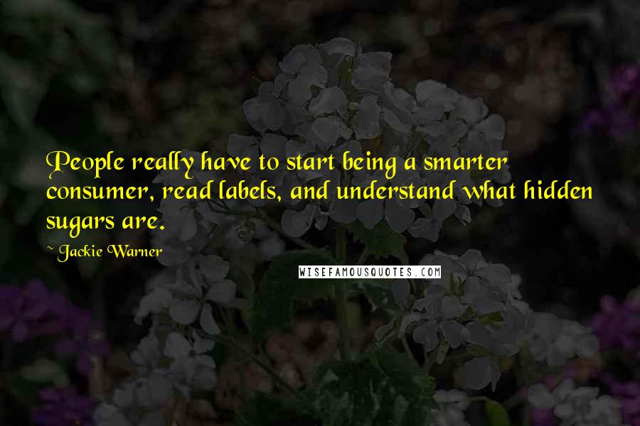 Jackie Warner Quotes: People really have to start being a smarter consumer, read labels, and understand what hidden sugars are.