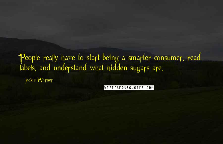 Jackie Warner Quotes: People really have to start being a smarter consumer, read labels, and understand what hidden sugars are.