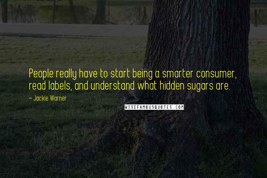 Jackie Warner Quotes: People really have to start being a smarter consumer, read labels, and understand what hidden sugars are.