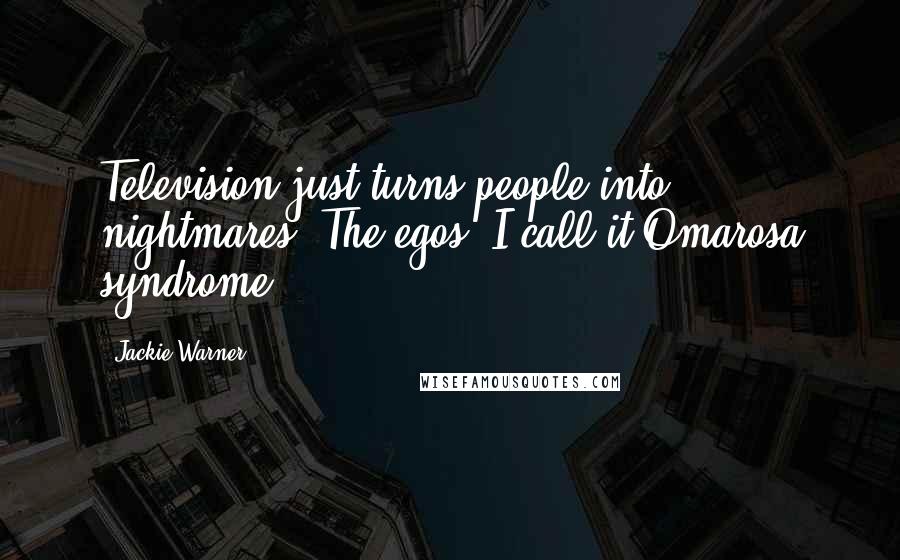 Jackie Warner Quotes: Television just turns people into nightmares. The egos! I call it Omarosa syndrome.