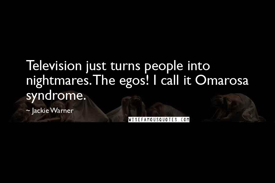 Jackie Warner Quotes: Television just turns people into nightmares. The egos! I call it Omarosa syndrome.