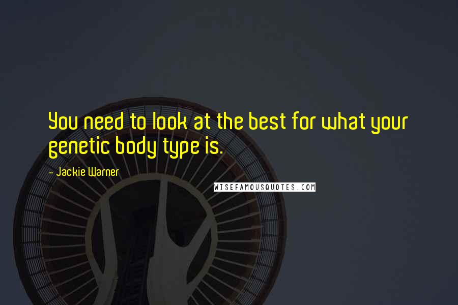 Jackie Warner Quotes: You need to look at the best for what your genetic body type is.