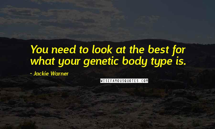 Jackie Warner Quotes: You need to look at the best for what your genetic body type is.