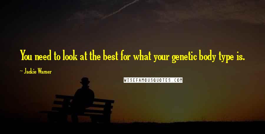 Jackie Warner Quotes: You need to look at the best for what your genetic body type is.