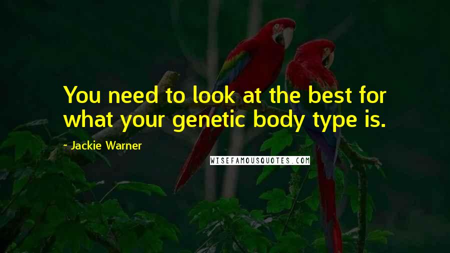 Jackie Warner Quotes: You need to look at the best for what your genetic body type is.