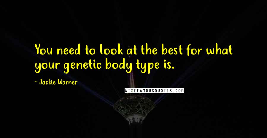 Jackie Warner Quotes: You need to look at the best for what your genetic body type is.