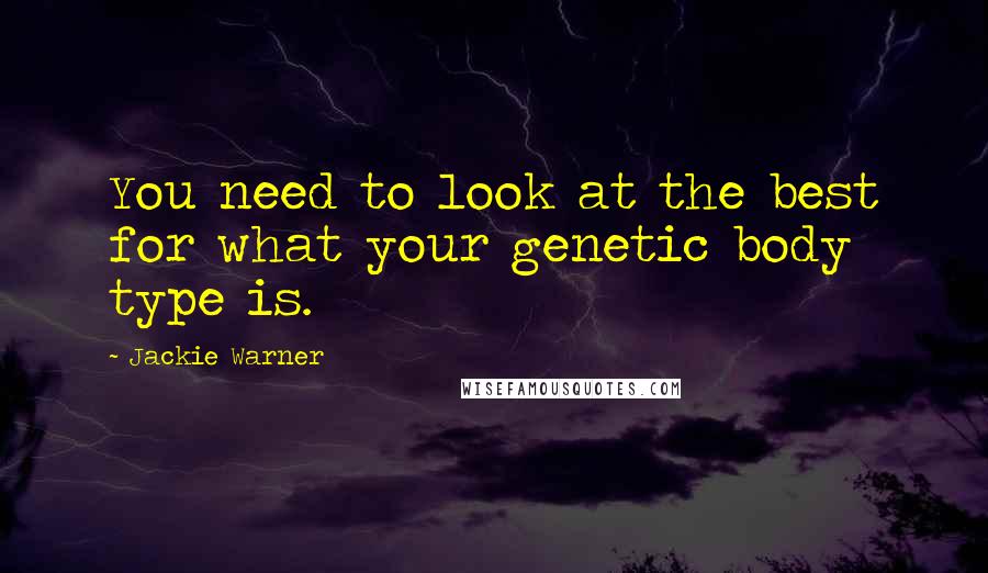 Jackie Warner Quotes: You need to look at the best for what your genetic body type is.