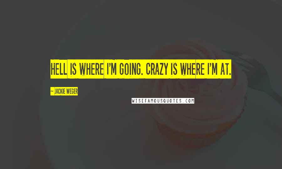 Jackie Weger Quotes: Hell is where I'm going. Crazy is where I'm at.