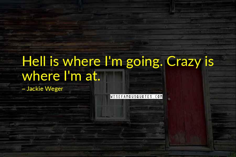 Jackie Weger Quotes: Hell is where I'm going. Crazy is where I'm at.