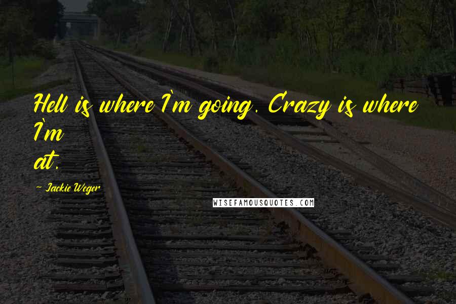 Jackie Weger Quotes: Hell is where I'm going. Crazy is where I'm at.