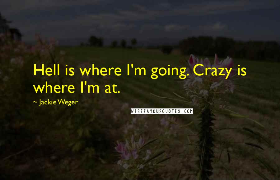 Jackie Weger Quotes: Hell is where I'm going. Crazy is where I'm at.