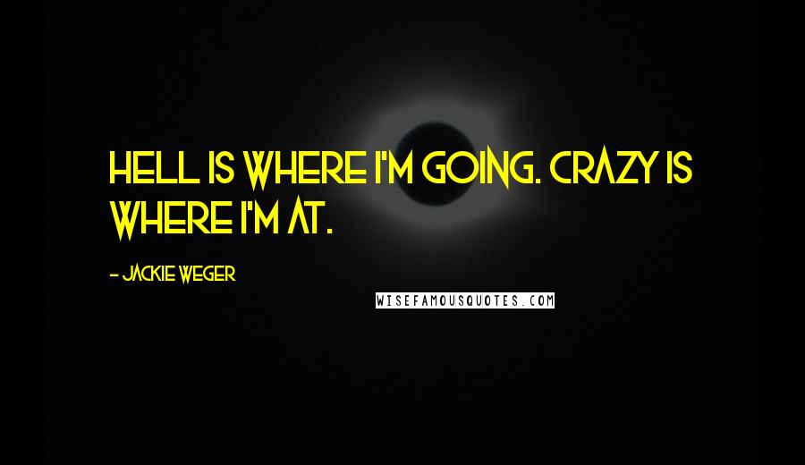 Jackie Weger Quotes: Hell is where I'm going. Crazy is where I'm at.