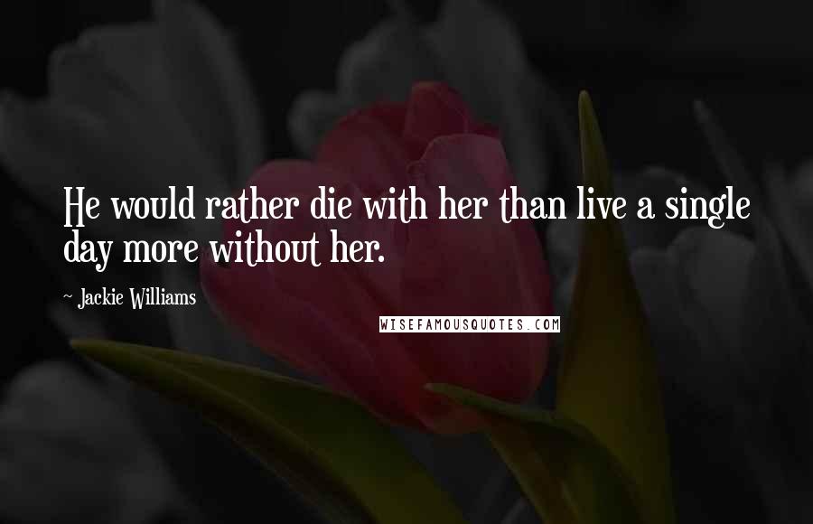 Jackie Williams Quotes: He would rather die with her than live a single day more without her.