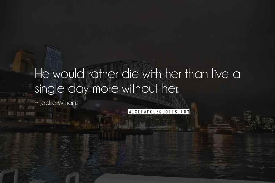 Jackie Williams Quotes: He would rather die with her than live a single day more without her.