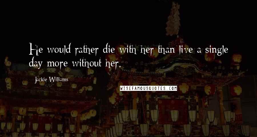 Jackie Williams Quotes: He would rather die with her than live a single day more without her.