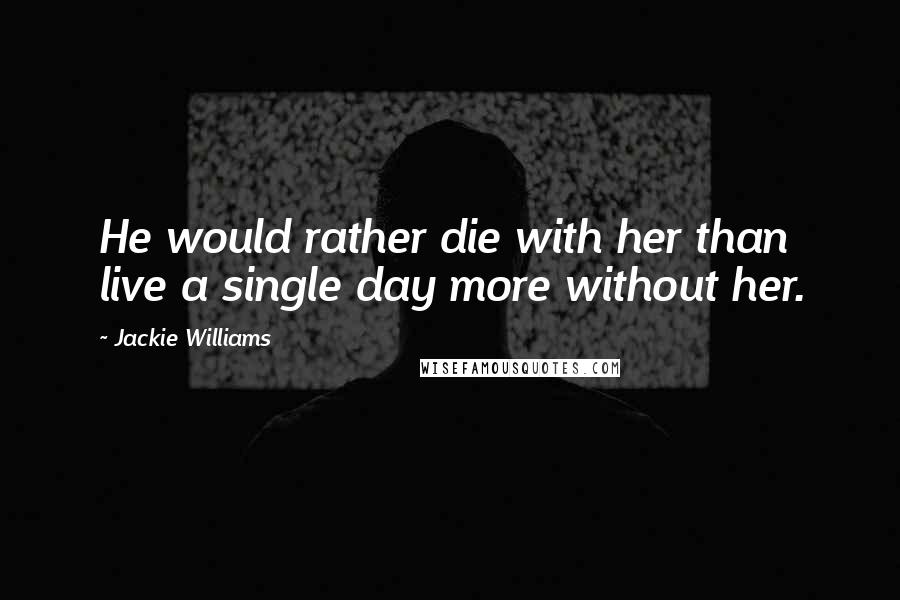 Jackie Williams Quotes: He would rather die with her than live a single day more without her.