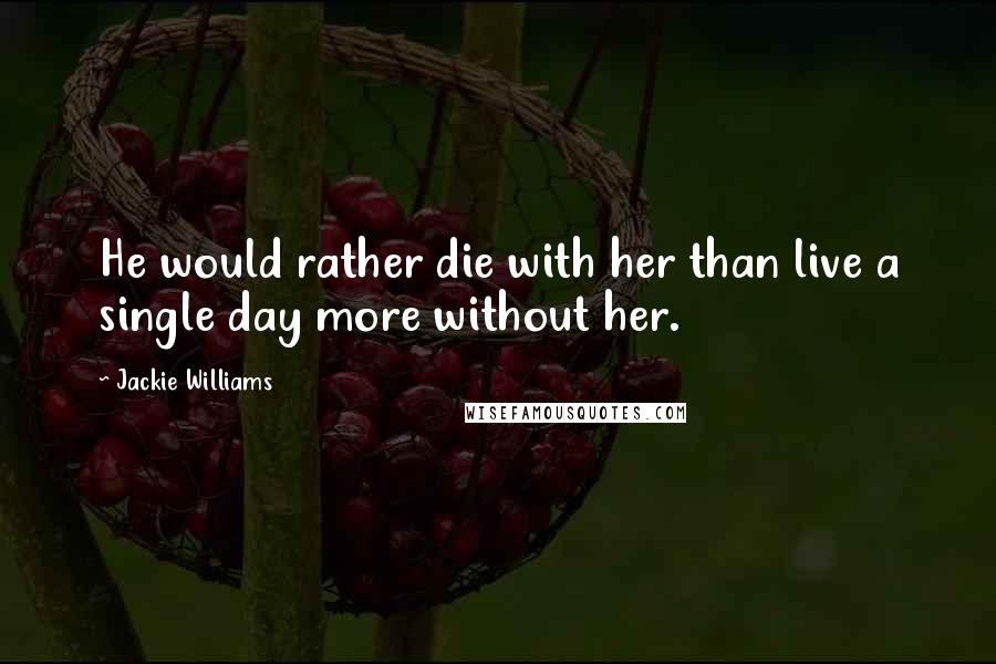 Jackie Williams Quotes: He would rather die with her than live a single day more without her.