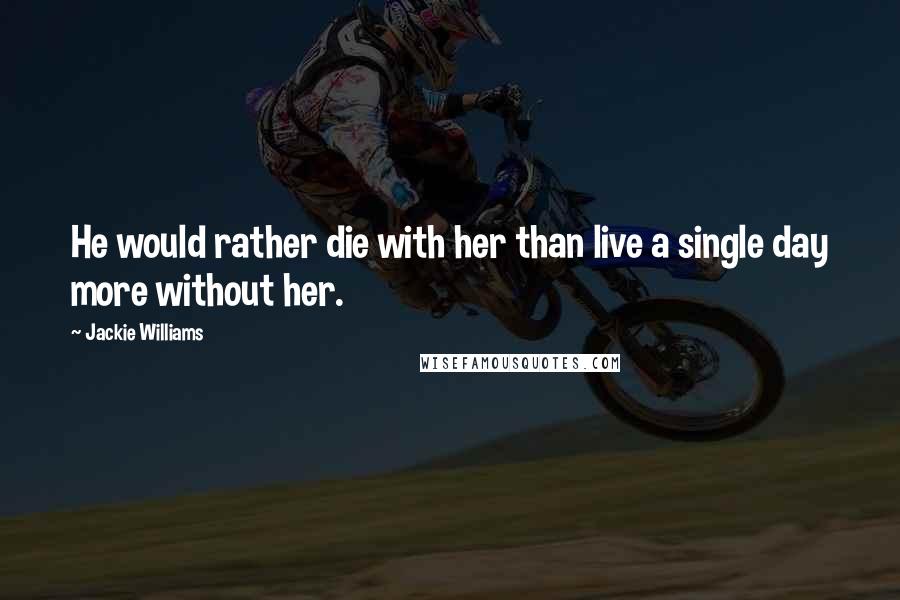 Jackie Williams Quotes: He would rather die with her than live a single day more without her.