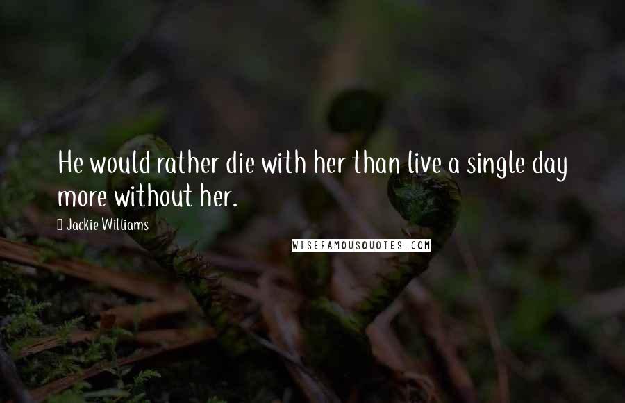 Jackie Williams Quotes: He would rather die with her than live a single day more without her.